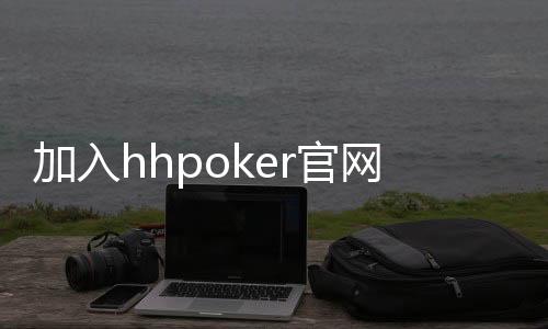 加入hhpoker官网，与全球玩家一较高下！