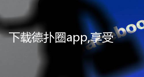 下载德扑圈app,享受最安全最公平的扑克环境！