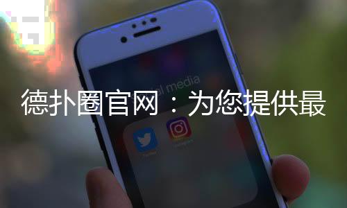 德扑圈官网：为您提供最安全最公平的扑克环境！