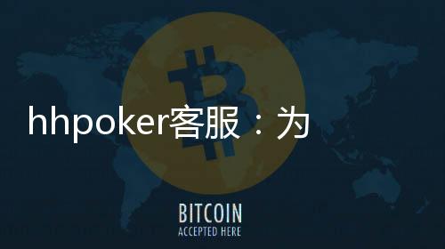 hhpoker客服：为您提供最贴心最周到的服务！