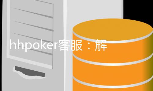 hhpoker客服：解答您在游戏中的所有问题！