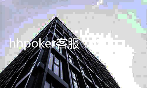 hhpoker客服：随时为您解答关于游戏规则的疑问！